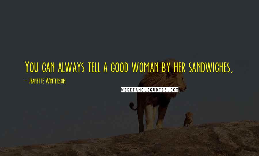Jeanette Winterson Quotes: You can always tell a good woman by her sandwiches,