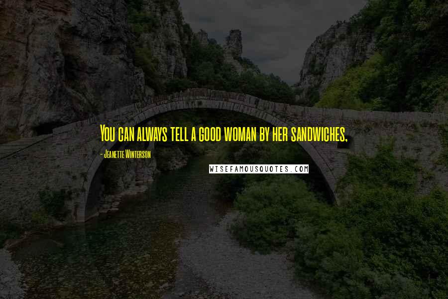 Jeanette Winterson Quotes: You can always tell a good woman by her sandwiches,