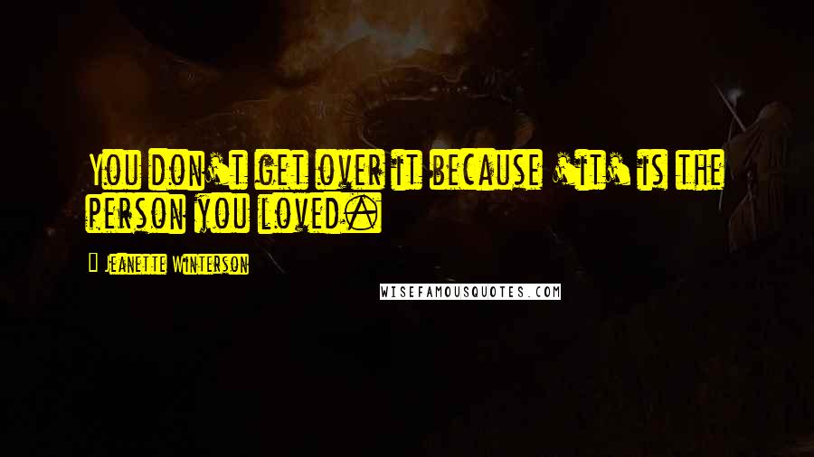 Jeanette Winterson Quotes: You don't get over it because 'it' is the person you loved.