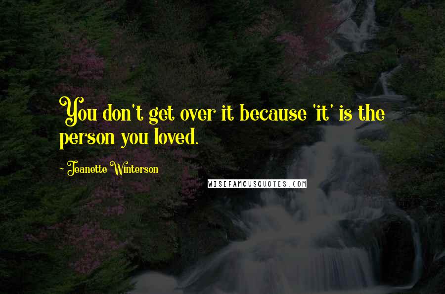 Jeanette Winterson Quotes: You don't get over it because 'it' is the person you loved.