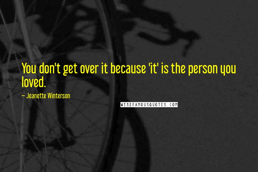 Jeanette Winterson Quotes: You don't get over it because 'it' is the person you loved.