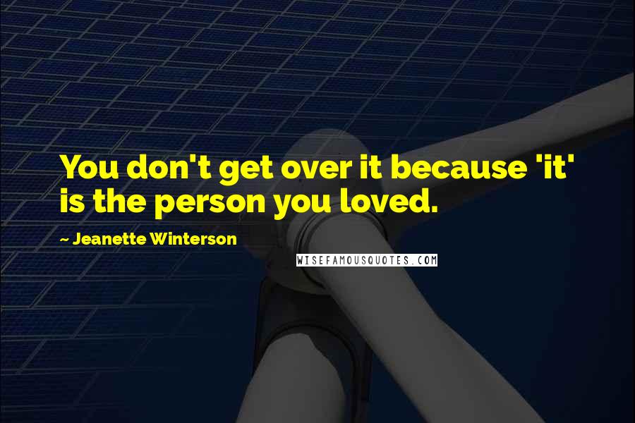 Jeanette Winterson Quotes: You don't get over it because 'it' is the person you loved.