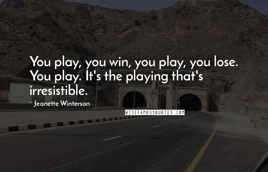 Jeanette Winterson Quotes: You play, you win, you play, you lose. You play. It's the playing that's irresistible.