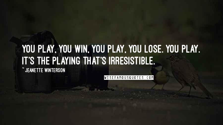 Jeanette Winterson Quotes: You play, you win, you play, you lose. You play. It's the playing that's irresistible.