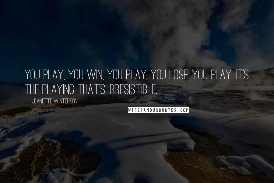 Jeanette Winterson Quotes: You play, you win, you play, you lose. You play. It's the playing that's irresistible.