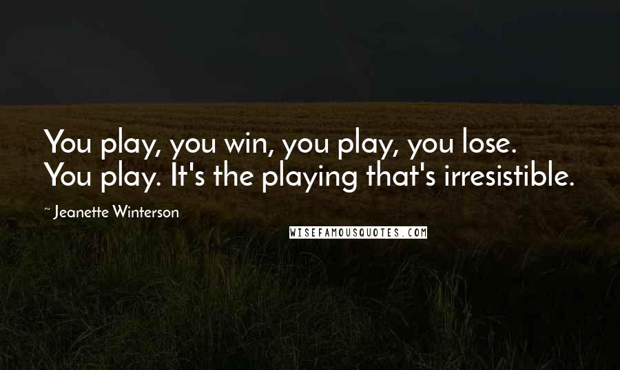 Jeanette Winterson Quotes: You play, you win, you play, you lose. You play. It's the playing that's irresistible.