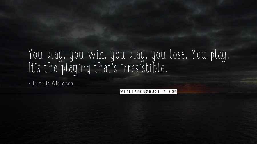 Jeanette Winterson Quotes: You play, you win, you play, you lose. You play. It's the playing that's irresistible.