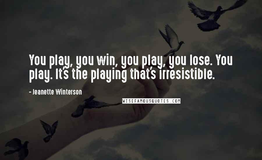 Jeanette Winterson Quotes: You play, you win, you play, you lose. You play. It's the playing that's irresistible.