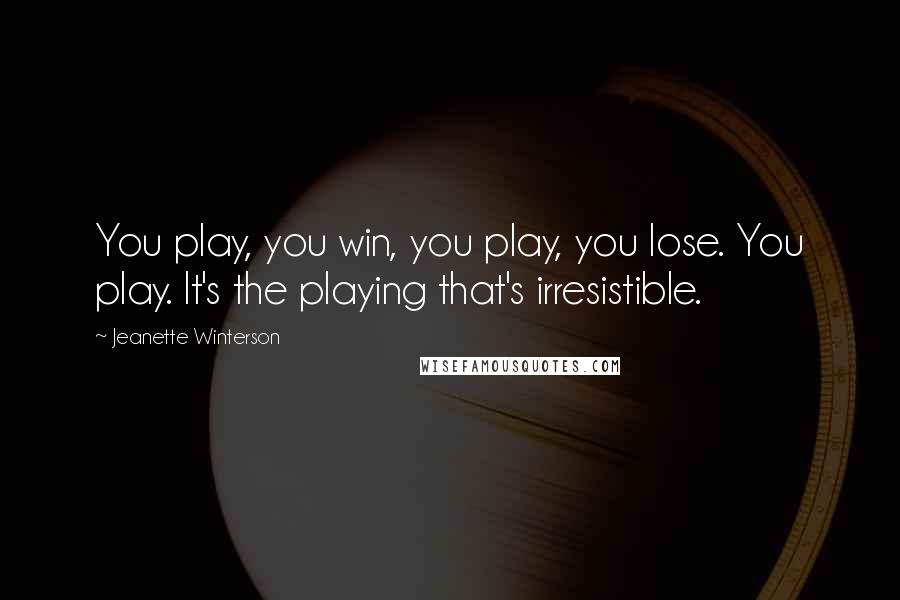 Jeanette Winterson Quotes: You play, you win, you play, you lose. You play. It's the playing that's irresistible.