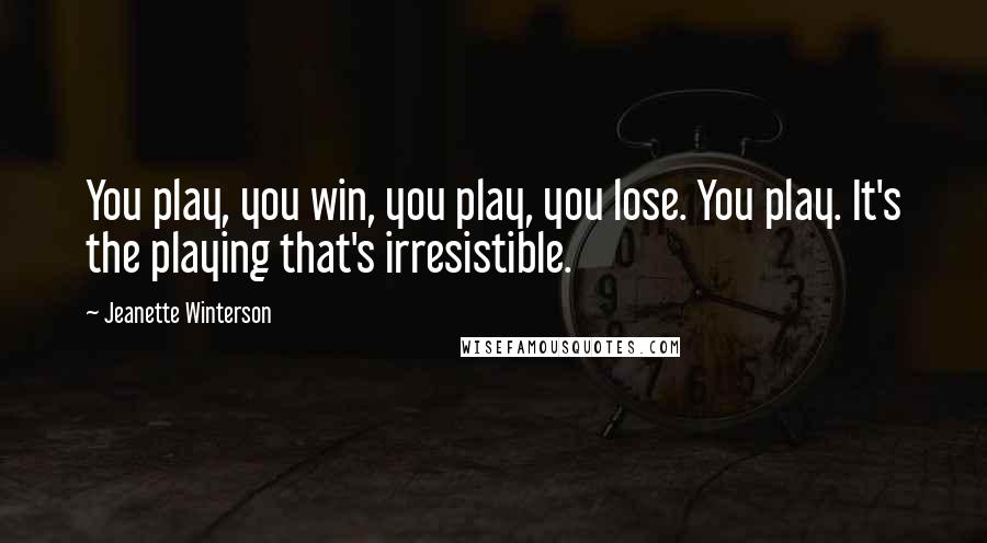 Jeanette Winterson Quotes: You play, you win, you play, you lose. You play. It's the playing that's irresistible.