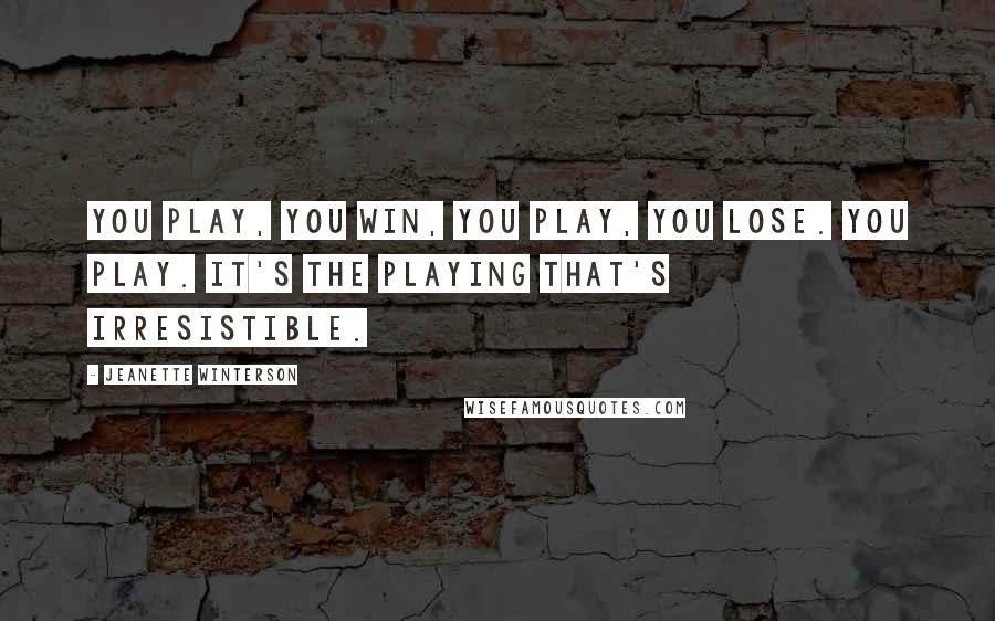 Jeanette Winterson Quotes: You play, you win, you play, you lose. You play. It's the playing that's irresistible.