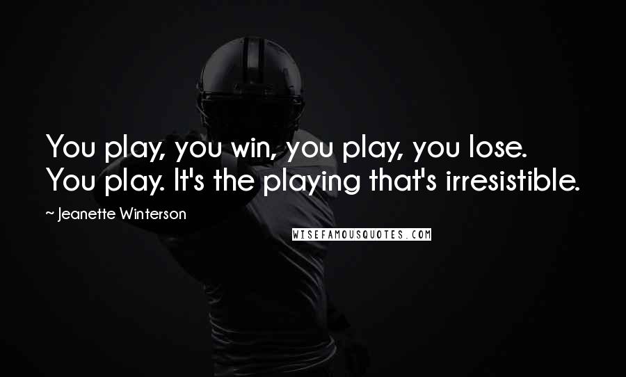 Jeanette Winterson Quotes: You play, you win, you play, you lose. You play. It's the playing that's irresistible.