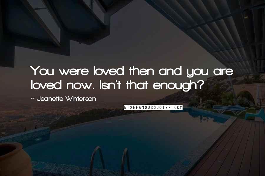 Jeanette Winterson Quotes: You were loved then and you are loved now. Isn't that enough?