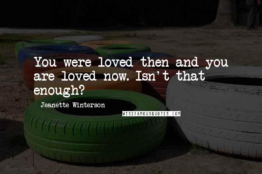 Jeanette Winterson Quotes: You were loved then and you are loved now. Isn't that enough?