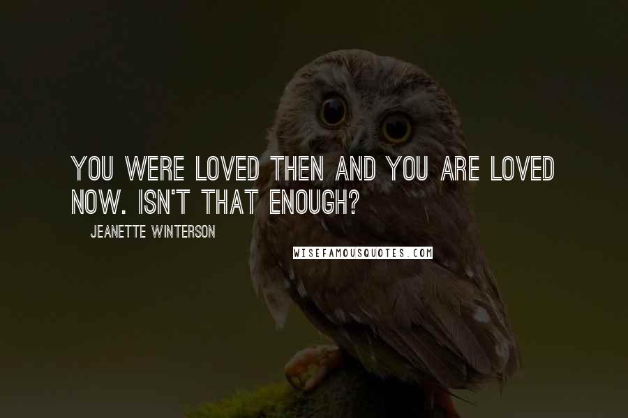 Jeanette Winterson Quotes: You were loved then and you are loved now. Isn't that enough?