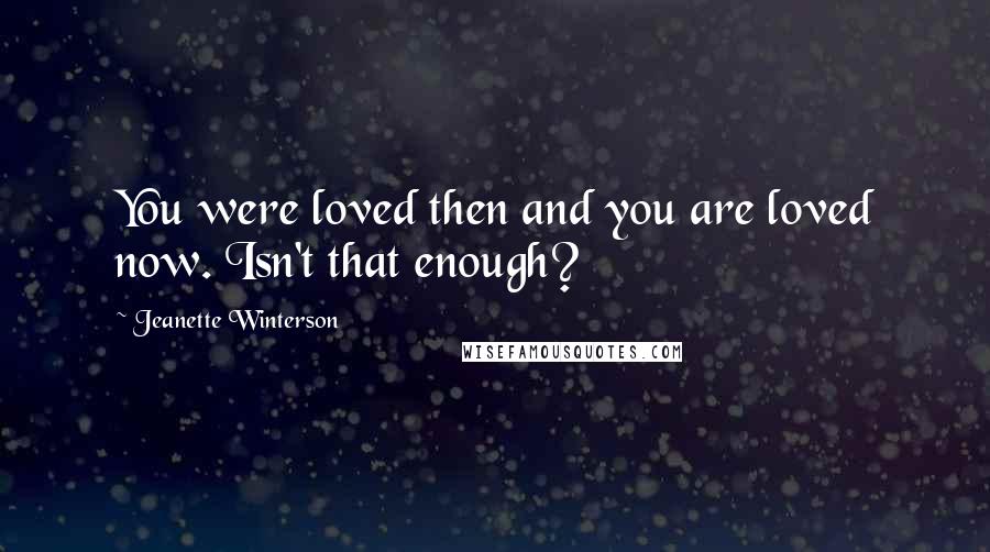 Jeanette Winterson Quotes: You were loved then and you are loved now. Isn't that enough?