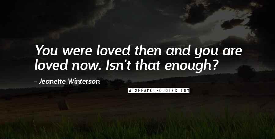 Jeanette Winterson Quotes: You were loved then and you are loved now. Isn't that enough?