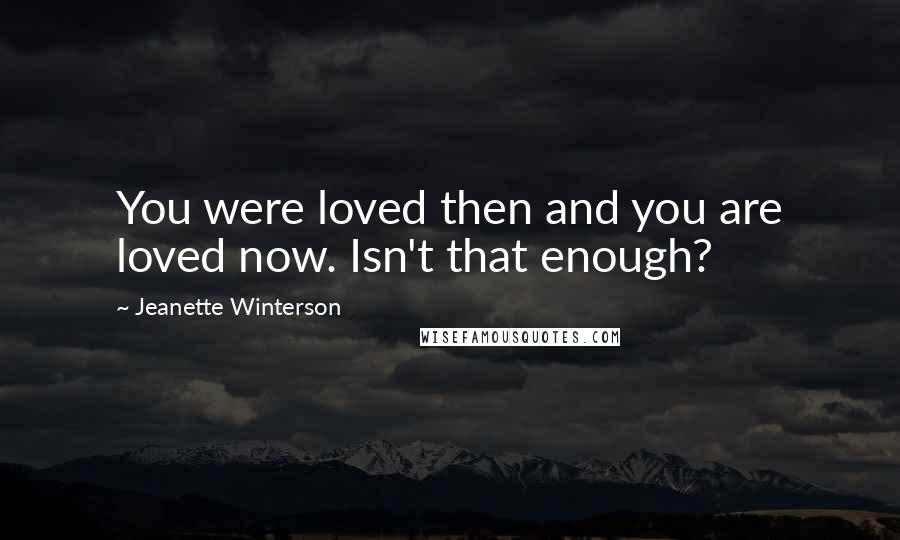 Jeanette Winterson Quotes: You were loved then and you are loved now. Isn't that enough?