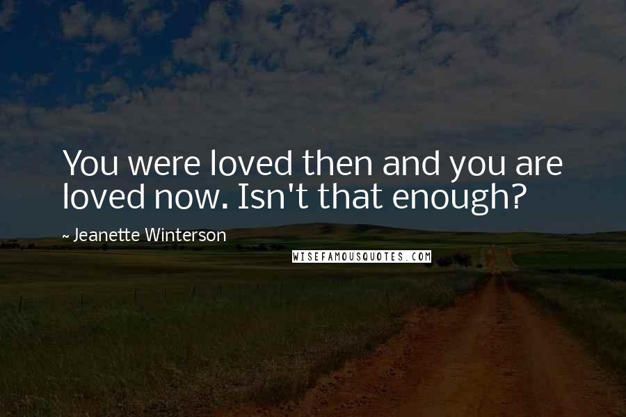 Jeanette Winterson Quotes: You were loved then and you are loved now. Isn't that enough?