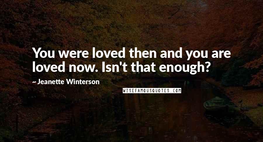 Jeanette Winterson Quotes: You were loved then and you are loved now. Isn't that enough?