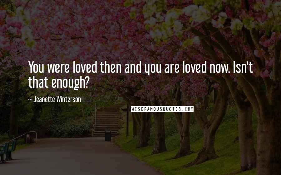 Jeanette Winterson Quotes: You were loved then and you are loved now. Isn't that enough?