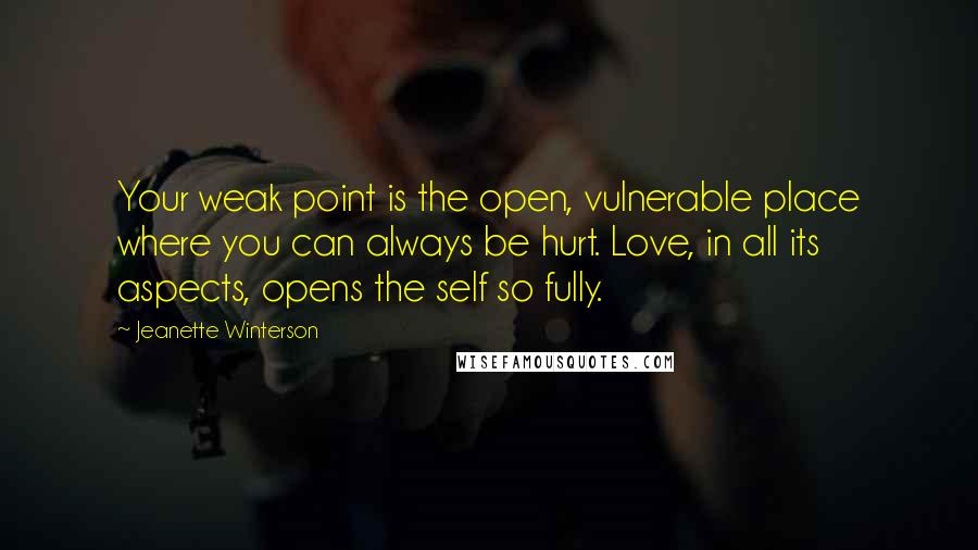 Jeanette Winterson Quotes: Your weak point is the open, vulnerable place where you can always be hurt. Love, in all its aspects, opens the self so fully.