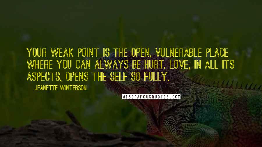 Jeanette Winterson Quotes: Your weak point is the open, vulnerable place where you can always be hurt. Love, in all its aspects, opens the self so fully.