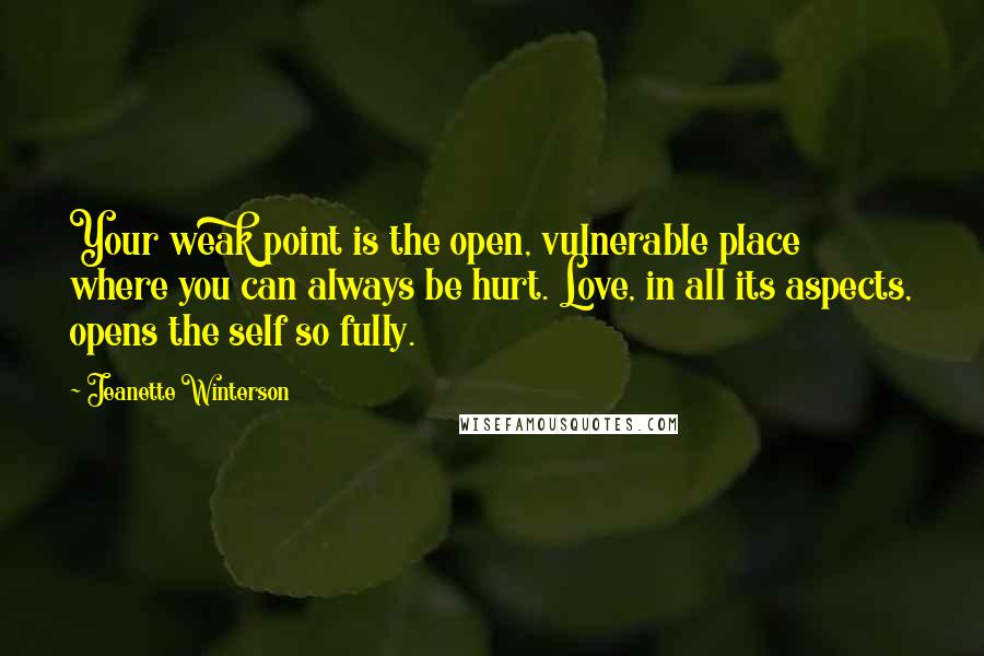 Jeanette Winterson Quotes: Your weak point is the open, vulnerable place where you can always be hurt. Love, in all its aspects, opens the self so fully.