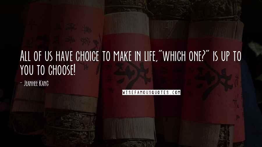 Jeanhee Kang Quotes: All of us have choice to make in life,"which one?" is up to you to choose!