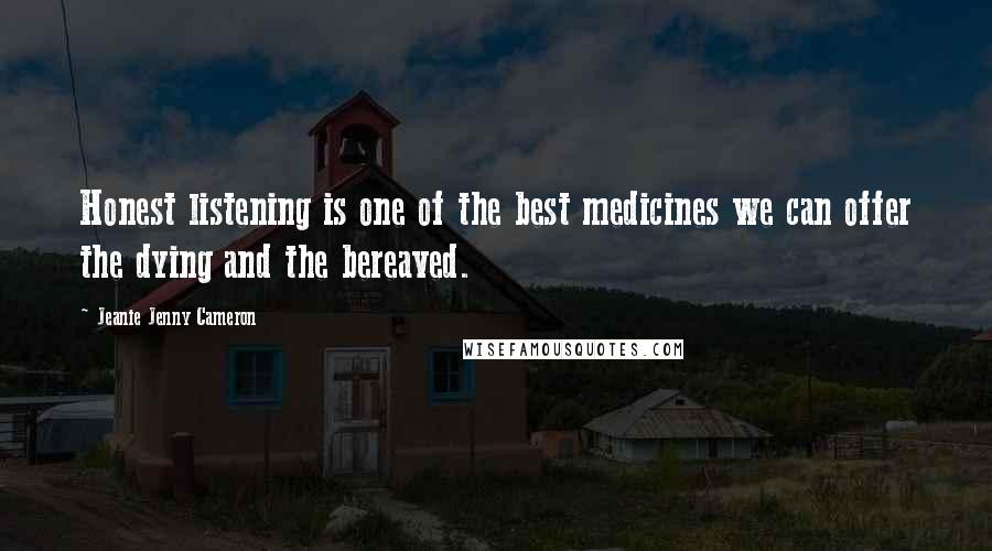 Jeanie Jenny Cameron Quotes: Honest listening is one of the best medicines we can offer the dying and the bereaved.