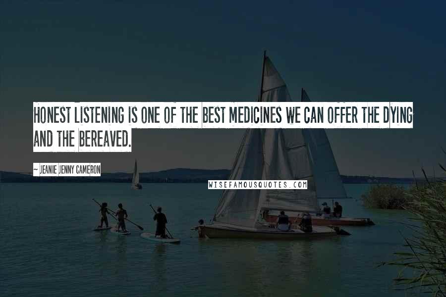 Jeanie Jenny Cameron Quotes: Honest listening is one of the best medicines we can offer the dying and the bereaved.