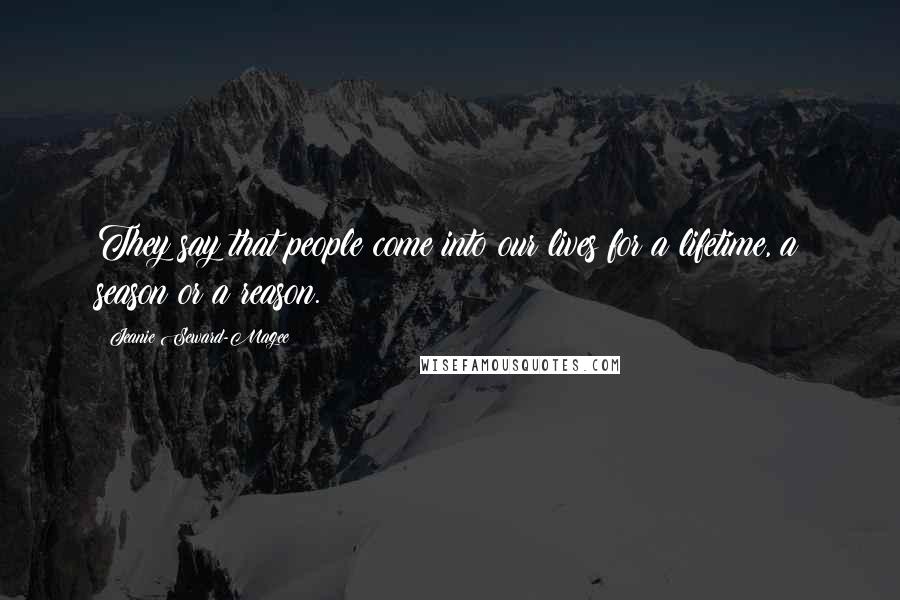 Jeanie Seward-Magee Quotes: They say that people come into our lives for a lifetime, a season or a reason.