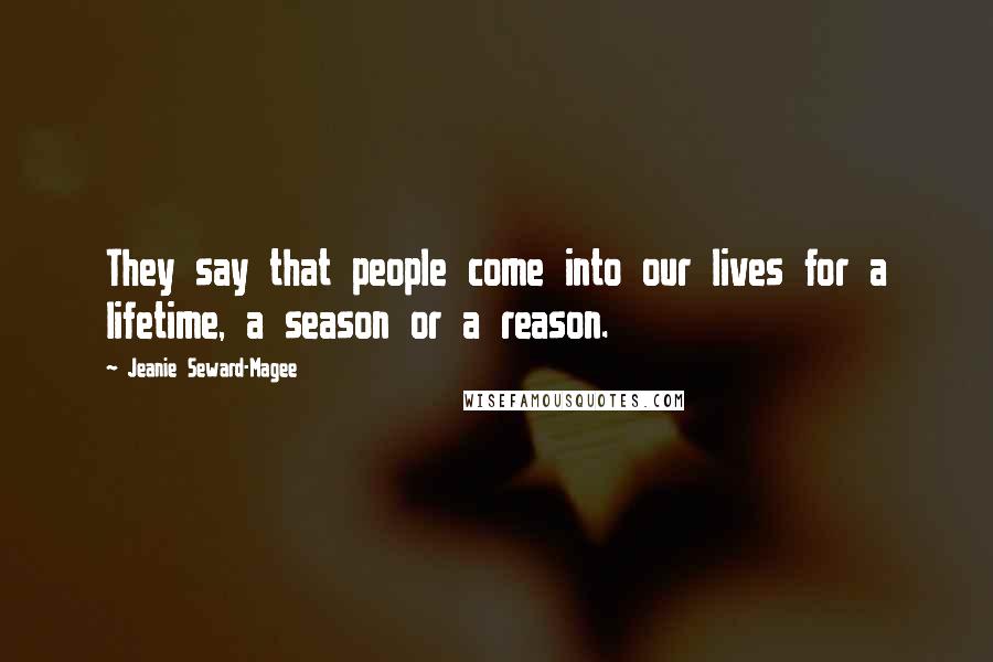 Jeanie Seward-Magee Quotes: They say that people come into our lives for a lifetime, a season or a reason.