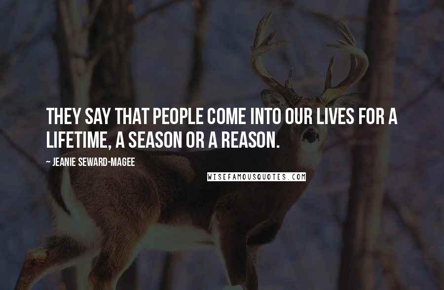 Jeanie Seward-Magee Quotes: They say that people come into our lives for a lifetime, a season or a reason.