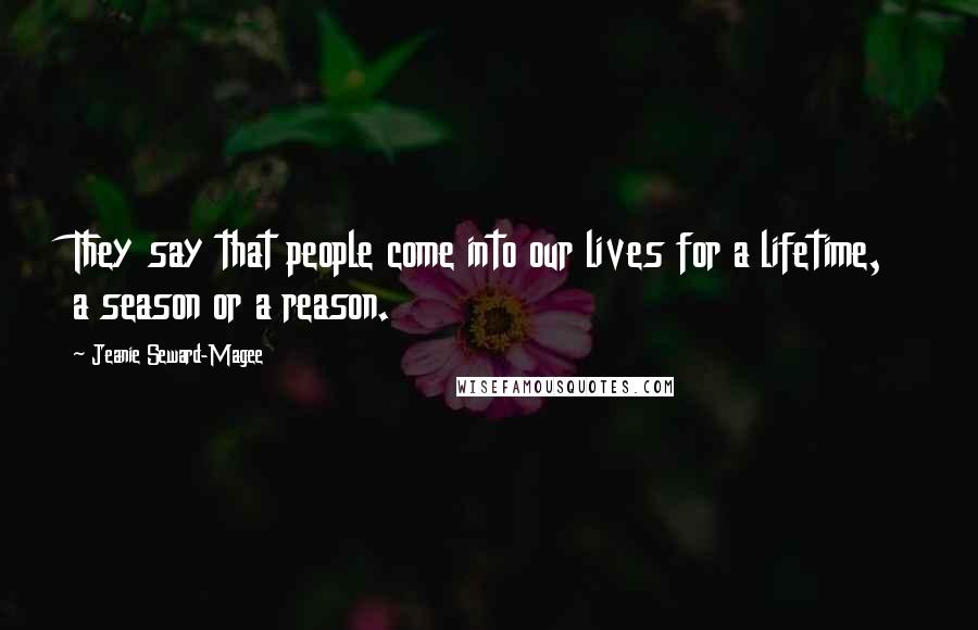 Jeanie Seward-Magee Quotes: They say that people come into our lives for a lifetime, a season or a reason.