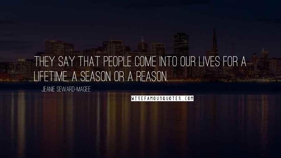 Jeanie Seward-Magee Quotes: They say that people come into our lives for a lifetime, a season or a reason.