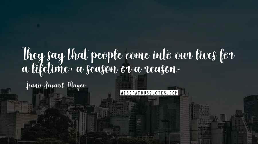 Jeanie Seward-Magee Quotes: They say that people come into our lives for a lifetime, a season or a reason.