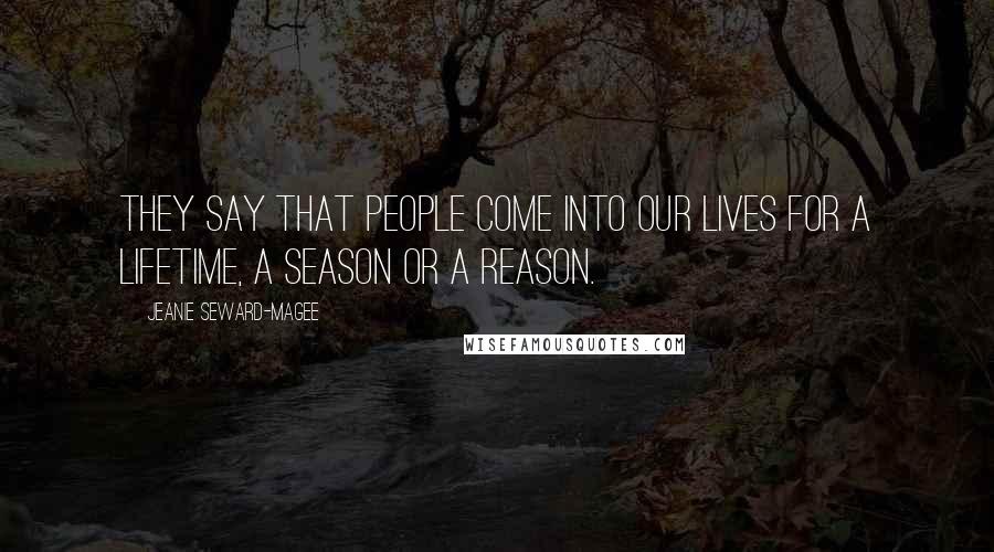 Jeanie Seward-Magee Quotes: They say that people come into our lives for a lifetime, a season or a reason.