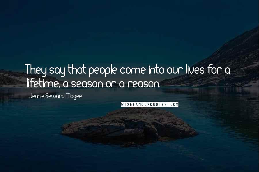 Jeanie Seward-Magee Quotes: They say that people come into our lives for a lifetime, a season or a reason.