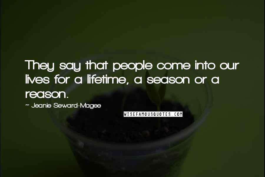 Jeanie Seward-Magee Quotes: They say that people come into our lives for a lifetime, a season or a reason.