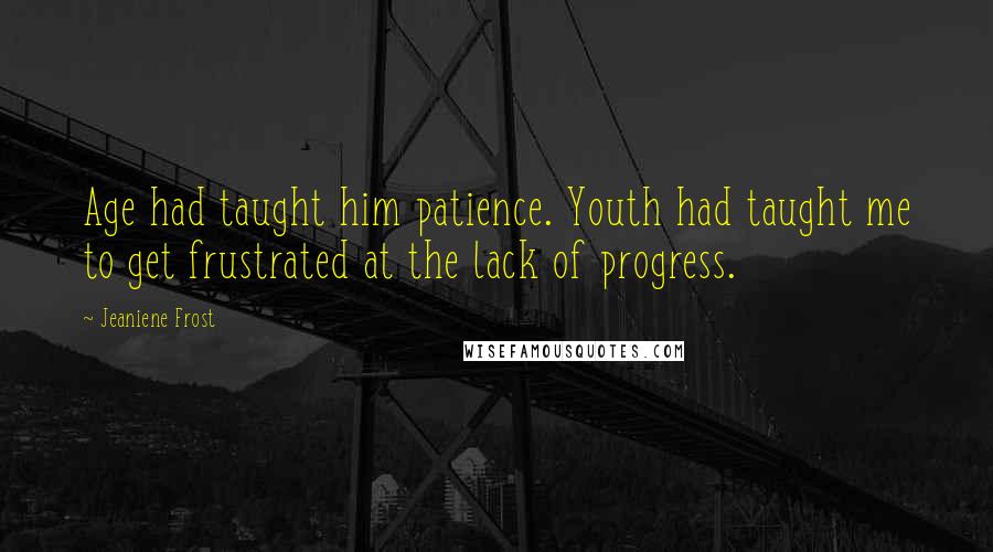 Jeaniene Frost Quotes: Age had taught him patience. Youth had taught me to get frustrated at the lack of progress.