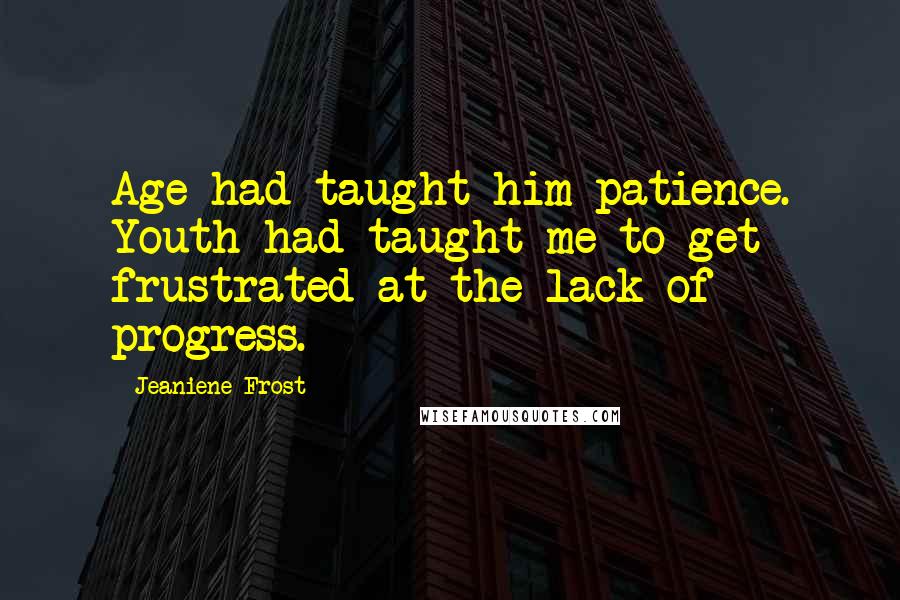 Jeaniene Frost Quotes: Age had taught him patience. Youth had taught me to get frustrated at the lack of progress.