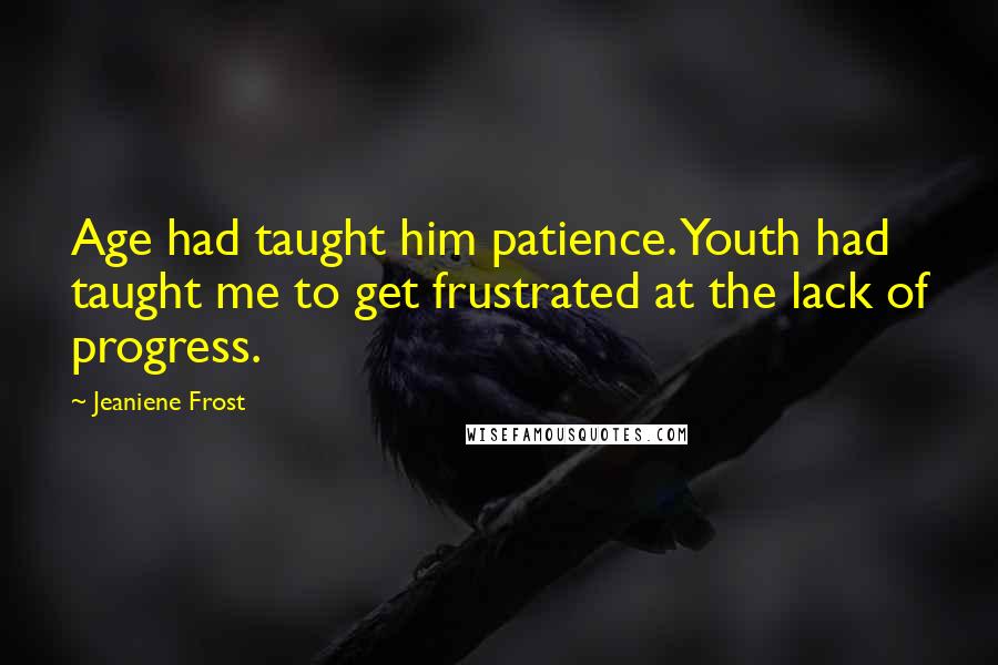 Jeaniene Frost Quotes: Age had taught him patience. Youth had taught me to get frustrated at the lack of progress.