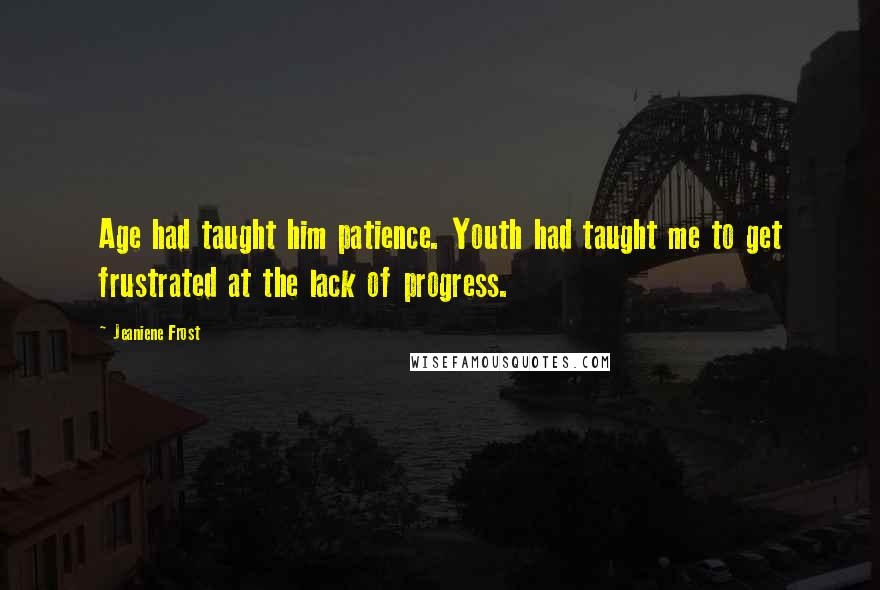 Jeaniene Frost Quotes: Age had taught him patience. Youth had taught me to get frustrated at the lack of progress.