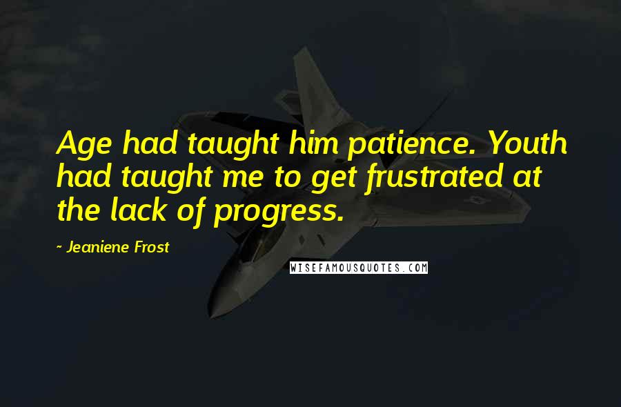 Jeaniene Frost Quotes: Age had taught him patience. Youth had taught me to get frustrated at the lack of progress.