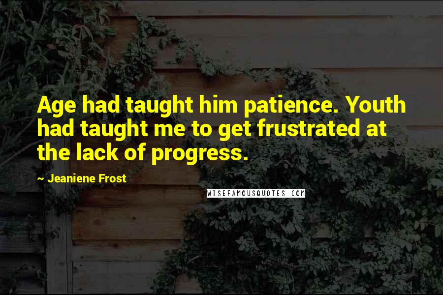 Jeaniene Frost Quotes: Age had taught him patience. Youth had taught me to get frustrated at the lack of progress.