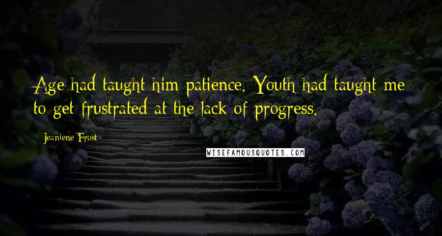 Jeaniene Frost Quotes: Age had taught him patience. Youth had taught me to get frustrated at the lack of progress.