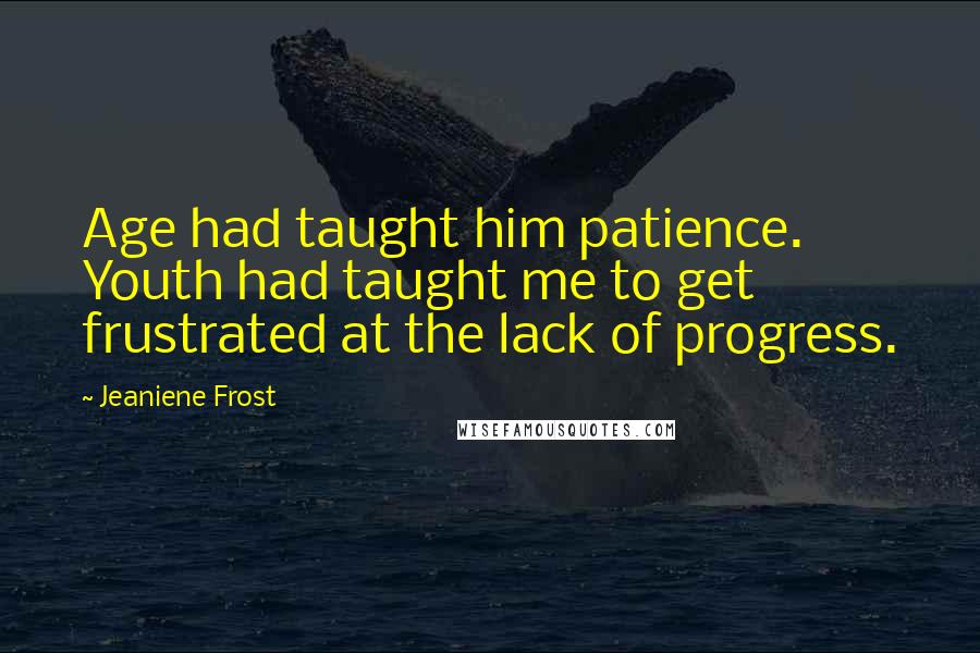 Jeaniene Frost Quotes: Age had taught him patience. Youth had taught me to get frustrated at the lack of progress.