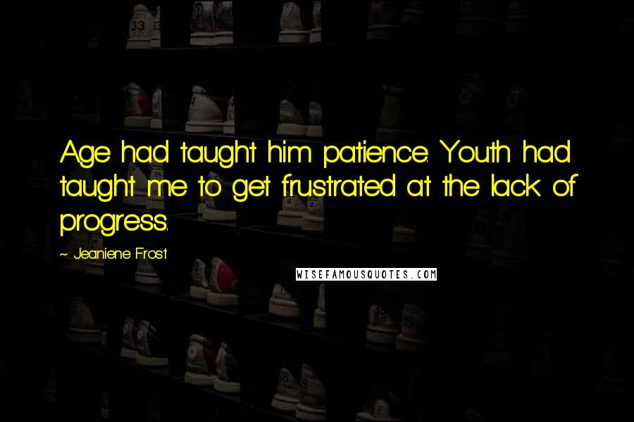 Jeaniene Frost Quotes: Age had taught him patience. Youth had taught me to get frustrated at the lack of progress.