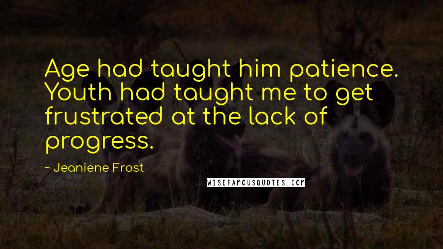 Jeaniene Frost Quotes: Age had taught him patience. Youth had taught me to get frustrated at the lack of progress.